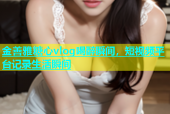 金善雅糖心vlog喝醉瞬间，短视频平台记录生活瞬间