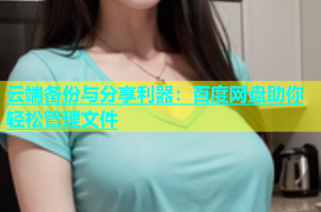 云端备份与分享利器：百度网盘助你轻松管理文件