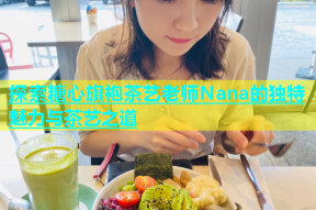 探索糖心旗袍茶艺老师Nana的独特魅力与茶艺之道