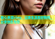 糖心麻豆vlog：记录生活美好瞬间，分享快乐与你