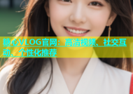 糖心VLOG官网：高清视频、社交互动、个性化推荐
