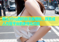 糖心Vlog西奶扮演者揭秘，探索成人内容平台的多样化功能