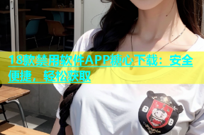 18款禁用软件APP糖心下载：安全便捷，轻松获取