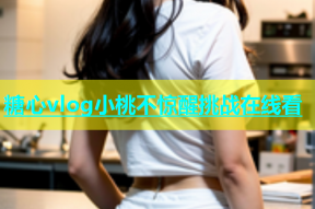 糖心vlog小桃不惊醒挑战在线看