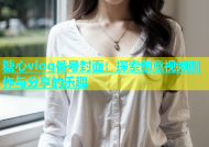 糖心vlog番号封面：探索创意视频制作与分享的乐趣