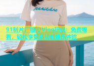 91制片厂糖心Vlog玩偶：免费观看，轻松享受多功能娱乐体验