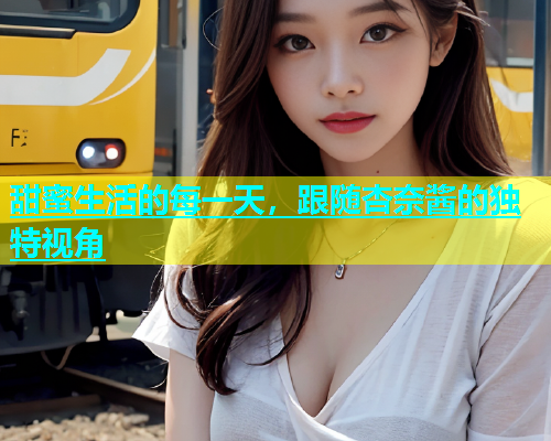 甜蜜生活的每一天，跟随杏奈酱的独特视角  第2张