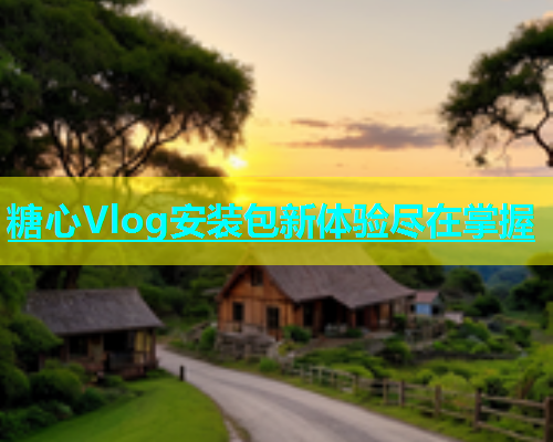 糖心Vlog安装包新体验尽在掌握  第1张