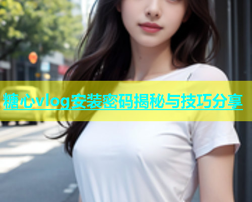 糖心vlog安装密码揭秘与技巧分享  第1张