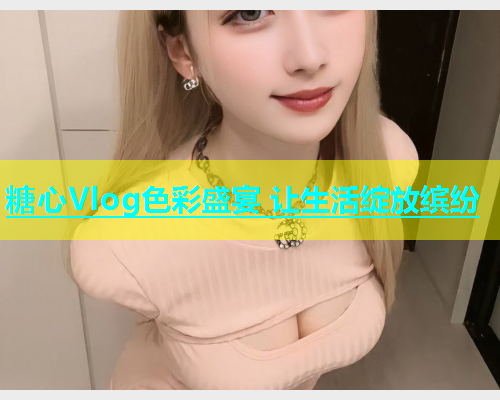 糖心Vlog色彩盛宴 让生活绽放缤纷  第1张