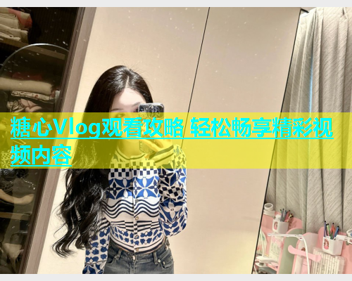 糖心Vlog观看攻略 轻松畅享精彩视频内容  第1张