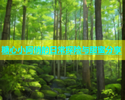 糖心小阿俏的日常探险与甜蜜分享  第2张