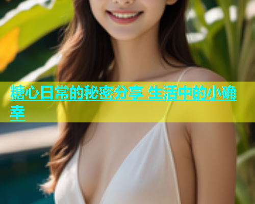 糖心日常的秘密分享 生活中的小确幸  第1张