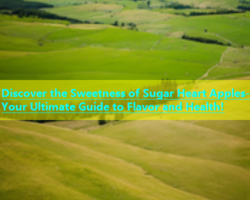 Discover the Sweetness of Sugar Heart Apples- Your Ultimate Guide to Flavor and Health!  第1张