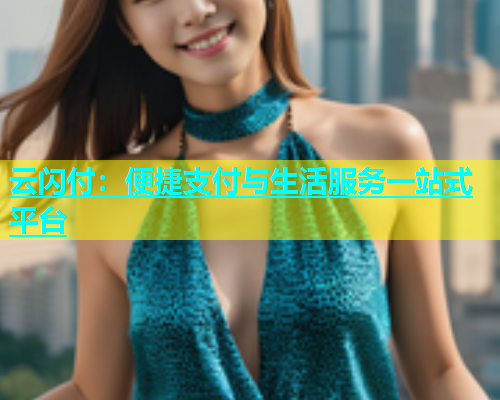 云闪付：便捷支付与生活服务一站式平台  第1张