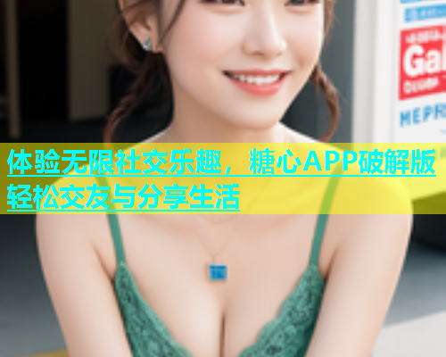 体验无限社交乐趣，糖心APP破解版轻松交友与分享生活  第1张