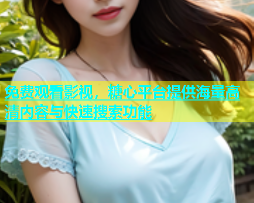 免费观看影视，糖心平台提供海量高清内容与快速搜索功能  第2张
