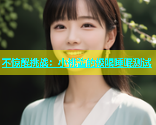 不惊醒挑战：小桃酱的极限睡眠测试  第1张