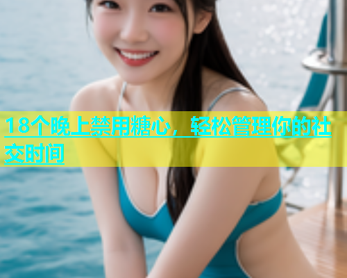 18个晚上禁用糖心，轻松管理你的社交时间  第1张