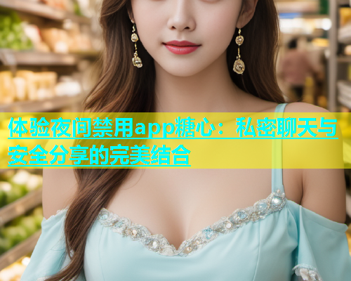 体验夜间禁用app糖心：私密聊天与安全分享的完美结合  第2张