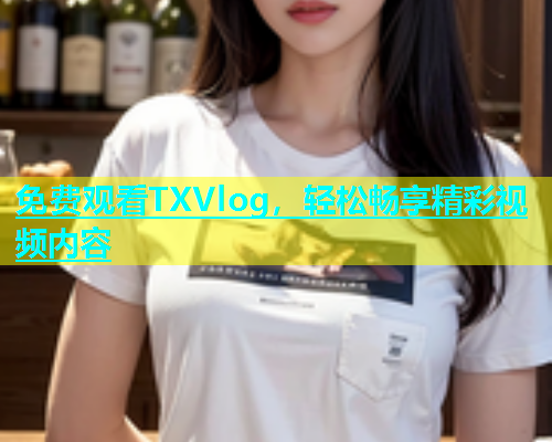 免费观看TXVlog，轻松畅享精彩视频内容  第2张
