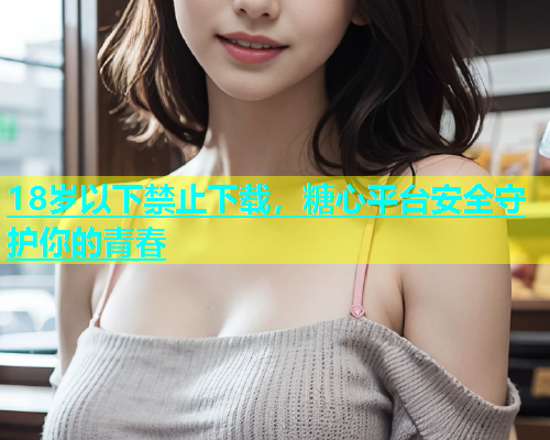 18岁以下禁止下载，糖心平台安全守护你的青春  第2张