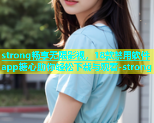 strong畅享无限影视，18款禁用软件app糖心助你轻松下载与观看-strong  第1张