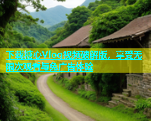 下载糖心Vlog视频破解版，享受无限次观看与免广告体验  第2张