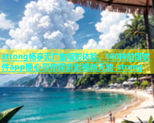 strong畅享无广告观影体验，100种禁用软件app糖心带你探索影视新天地-strong  第1张