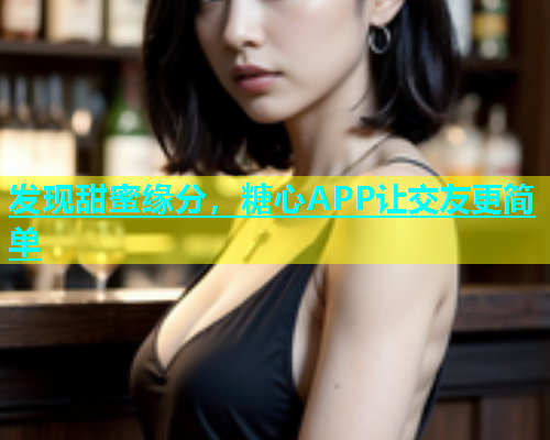 发现甜蜜缘分，糖心APP让交友更简单  第1张