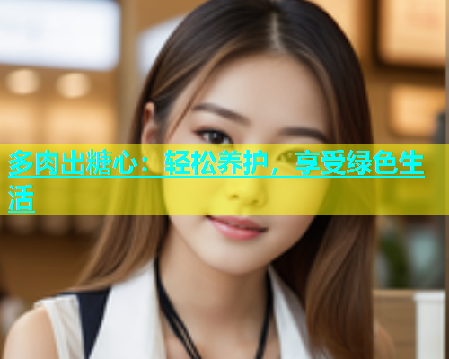 多肉出糖心：轻松养护，享受绿色生活  第1张
