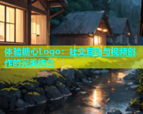 体验糖心Logo：社交互动与视频创作的完美结合  第2张