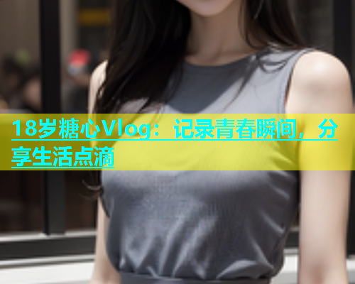 18岁糖心Vlog：记录青春瞬间，分享生活点滴  第1张