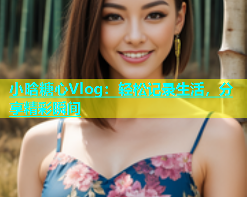 小晗糖心Vlog：轻松记录生活，分享精彩瞬间  第1张