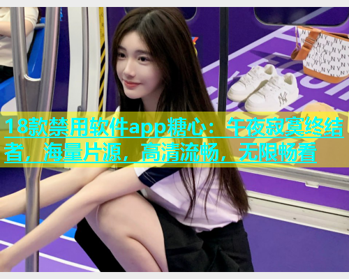 18款禁用软件app糖心：午夜寂寞终结者，海量片源，高清流畅，无限畅看  第2张