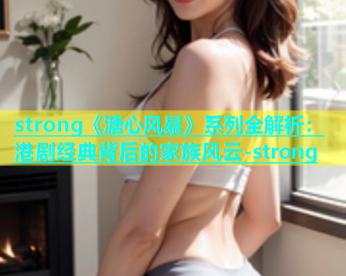 strong《溏心风暴》系列全解析：港剧经典背后的家族风云-strong  第1张