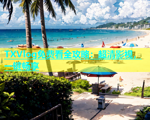TXVlog免费看全攻略：超清影视，一键畅享  第1张