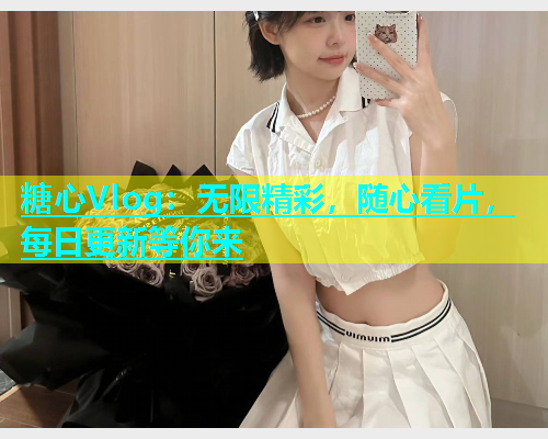 糖心Vlog：无限精彩，随心看片，每日更新等你来  第1张