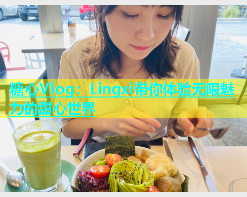 糖心Vlog：Lingxi带你体验无限魅力的甜心世界  第1张