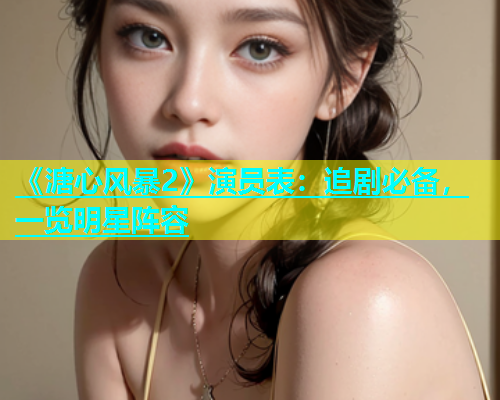 《溏心风暴2》演员表：追剧必备，一览明星阵容  第1张