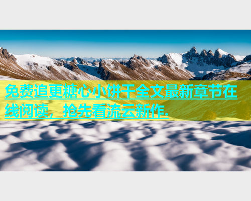 免费追更糖心小饼干全文最新章节在线阅读，抢先看流云新作.  第1张