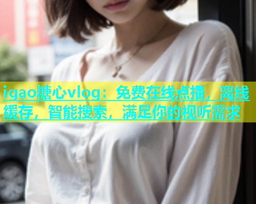 igao糖心vlog：免费在线点播，离线缓存，智能搜索，满足你的视听需求  第1张
