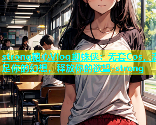 strong糖心Vlog蜘蛛侠：无套Cos，满足你的幻想，释放你的欲望-strong  第1张