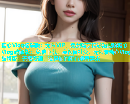 糖心Vlog破解版：无限VIP，免费畅享精彩短视频糖心Vlog破解版：免费下载，高颜值社交，无限看糖心Vlog破解版：无限资源，满足你的所有观看需求  第1张