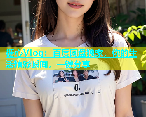 糖心Vlog：百度网盘独家，你的生活精彩瞬间，一键分享  第1张