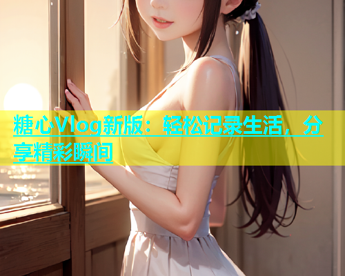 糖心Vlog新版：轻松记录生活，分享精彩瞬间  第1张