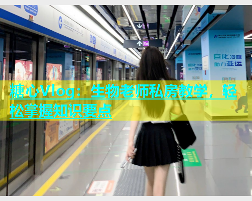糖心Vlog：生物老师私房教学，轻松掌握知识要点  第1张