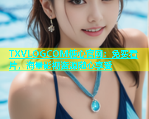 TXVLOGCOM糖心官网：免费看片，海量影视资源随心享受  第1张
