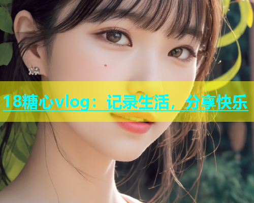 18糖心vlog：记录生活，分享快乐  第1张