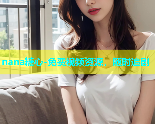 nana糖心-免费视频资源，随时追剧  第1张